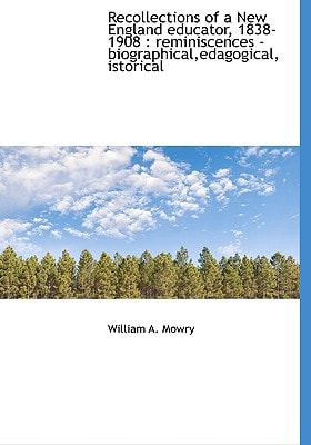 Recollections of a New England educator, 1838-1908: reminiscences - biographical,edagogical, istori