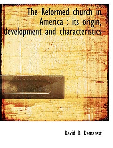 The Reformed church in America: its origin, development and characteristics