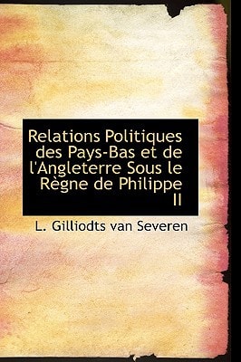Relations Politiques des Pays-Bas et de l'Angleterre Sous le Règne de Philippe II