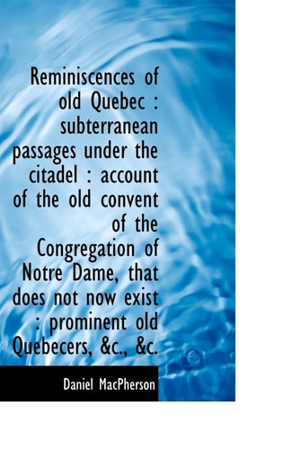 Reminiscences of old Quebec: subterranean passages under the citadel : account of the old convent o