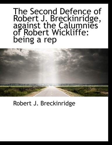The Second Defence of Robert J. Breckinridge, against the Calumnies of Robert Wickliffe: being a rep