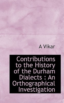 Contributions to the History of the Durham Dialects: An Orthographical Investigation
