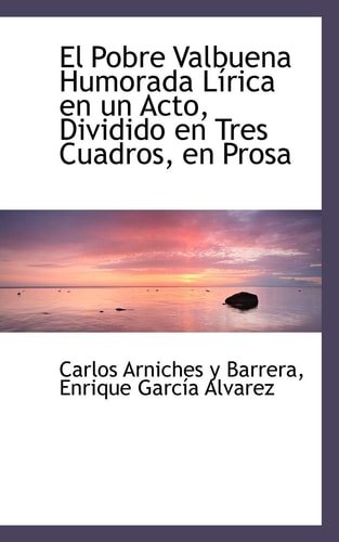 El Pobre Valbuena Humorada Lírica en un Acto, Dividido en Tres Cuadros, en Prosa