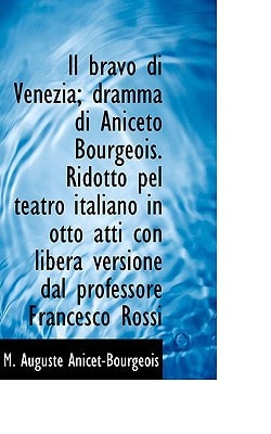 Il bravo di Venezia; dramma di Aniceto Bourgeois. Ridotto pel teatro italiano in otto atti con liber