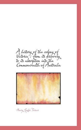 A history of the colony of Victoria: from its discovery to its absorption into the Commonwealth of