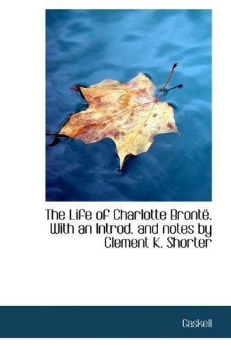 The Life of Charlotte Brontë. With an Introd. and notes by Clement K. Shorter