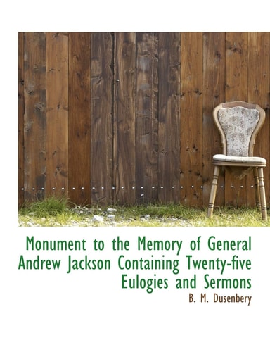 Monument to the Memory of General Andrew Jackson Containing Twenty-five Eulogies and Sermons