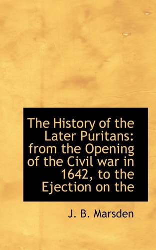 The History of the Later Puritans: from the Opening of the Civil war in 1642, to the Ejection on the
