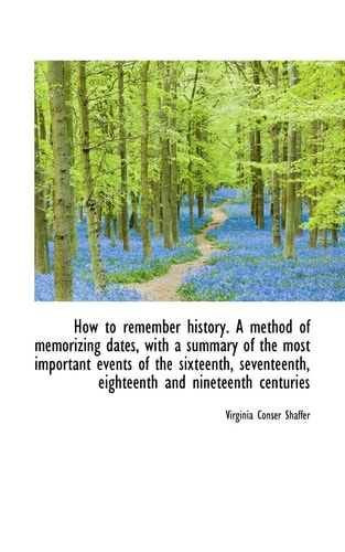How to remember history. A method of memorizing dates, with a summary of the most important events o