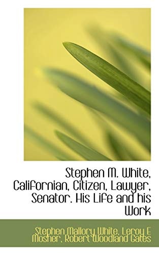 Stephen M. White, Californian, Citizen, Lawyer, Senator. His Life and his Work