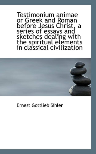 Testimonium animae or Greek and Roman before Jesus Christ, a series of essays and sketches dealing w