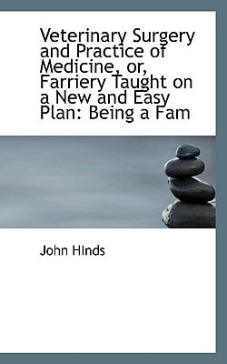 Veterinary Surgery and Practice of Medicine, Or, Farriery Taught on a New and Easy Plan: Being a Fam
