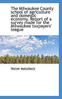 The Milwaukee County school of agriculture and domestic economy. Report of a survey made for the Mil