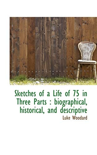 Sketches of a Life of 75 in Three Parts: biographical, historical, and descriptive