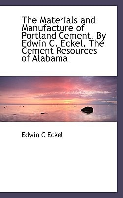 The Materials and Manufacture of Portland Cement. By Edwin C. Eckel. The Cement Resources of Alabama
