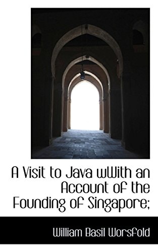 A Visit to Java wWith an Account of the Founding of Singapore;