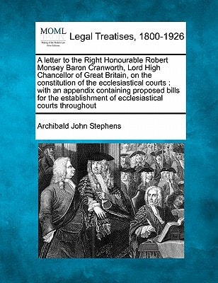 A letter to the Right Honourable Robert Monsey Baron Cranworth, Lord High Chancellor of Great Britain, on the constitution of the ecclesiastical ... of ecclesiastical courts throughout