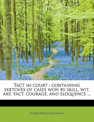 Tact in court: containing sketches of cases won by skill, wit, art, tact, courage, and eloquence ...