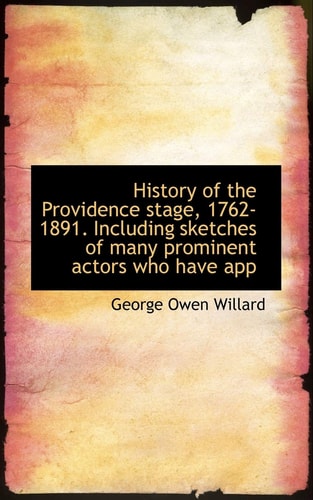 History of the Providence stage, 1762-1891. Including sketches of many prominent actors who have app