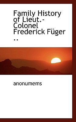Family History of Lieut.-Colonel Frederick Füger ..