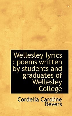 Wellesley lyrics: poems written by students and graduates of Wellesley College