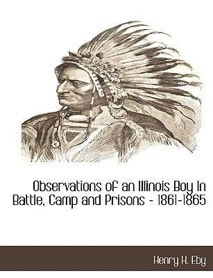 Observations of an Illinois Boy in Battle, Camp and Prisons - 1861-1865