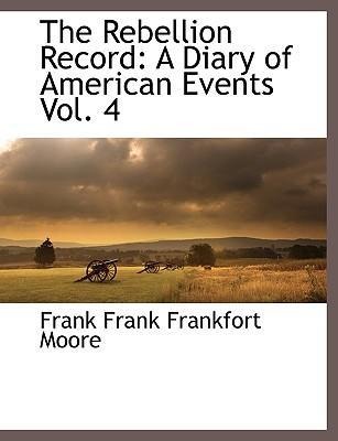 The Rebellion Record: A Diary of American Events, with Documents, Narratives, Illustrative Incidents, Poetry, Etc, Fourth Volume