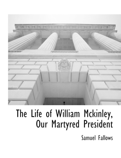 The Life of William Mckinley, Our Martyred President