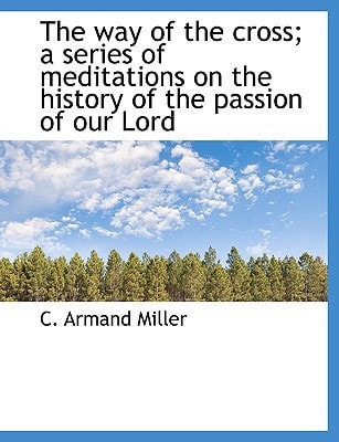 The way of the cross; a series of meditations on the history of the passion of our Lord