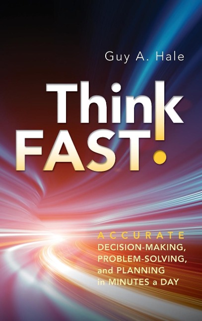 Think Fast!: Accurate Decision-Making, Problem-Solving, and Planning in Minutes a Day