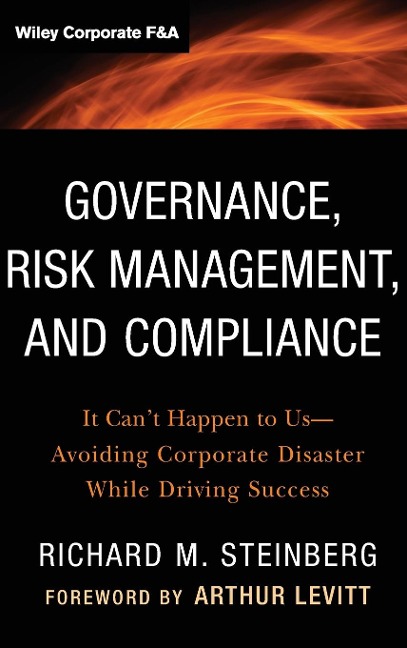 Governance, Risk Management, and Compliance: It Can't Happen to Us--Avoiding Corporate Disaster While Driving Success