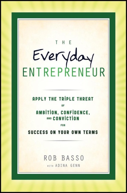 The Everyday Entrepreneur: Apply the Tripple Threat of Ambition, Confidence, and Conviction for Success on Your Own Terms