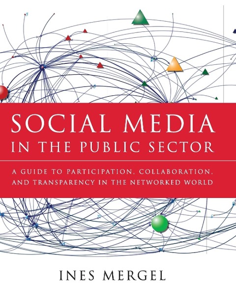 Social Media in the Public Sector: A Guide to Participation, Collaboration and Transparency in the Networked World