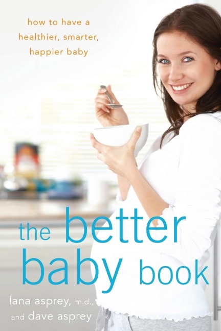 The Better Baby Book: How to Have a Healthier, Smarter, Happier Baby