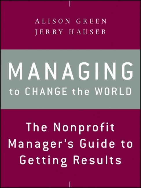 Managing to Change the World: The Nonprofit Managers Guide to Getting Results