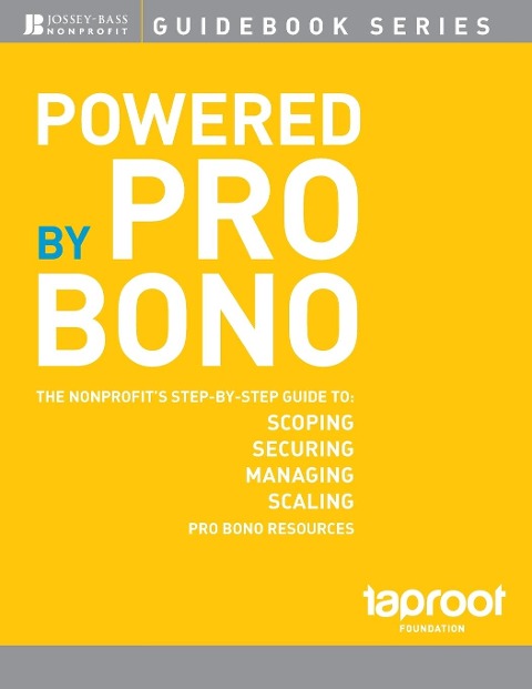 Powered by Pro Bono: The Nonprofit&#65533;s Step-By-Step Guide to Scoping, Securing, Managing, and Scaling Pro Bono Resources
