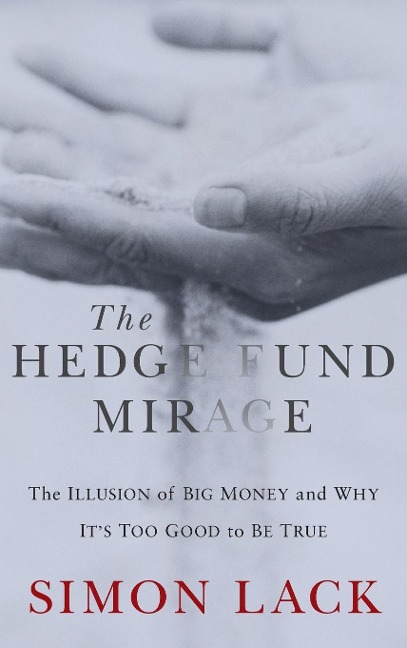 The Hedge Fund Mirage: The Illusion of Big Money and Why Its Too Good to Be True