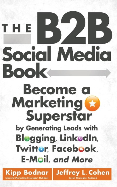 The B2B Social Media Book: Become a Marketing Superstar by Generating Leads with Blogging, Linkedin, Twitter, Facebook, Email, and More