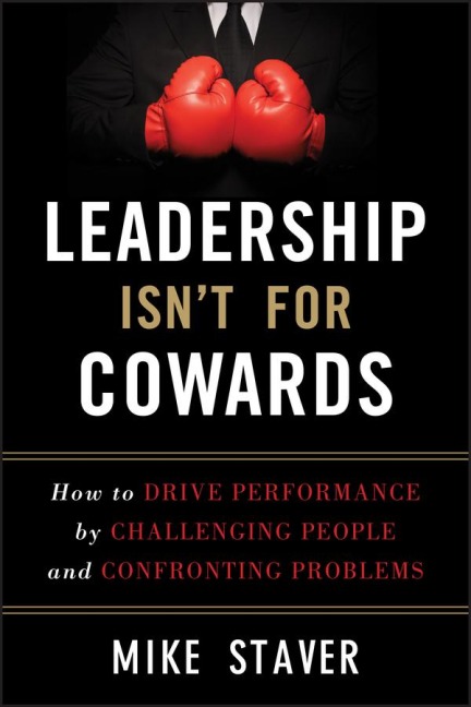 Leadership Isnt for Cowards: How to Drive Performance by Challenging People and Confronting Problems