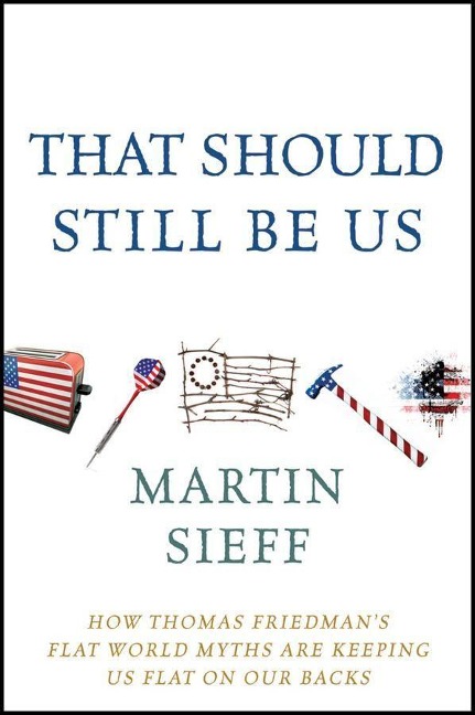 That Should Still Be Us: How Thomas Friedmans Flat World Myths Are Keeping Us Flat on Our Backs