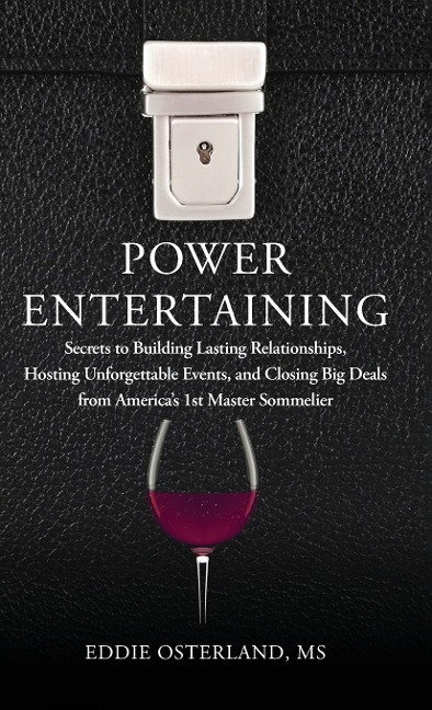 Power Entertaining: Secrets to Building Lasting Relationships, Hosting Unforgettable Events, and Closing Big Deals from Americas 1st Master Sommelier