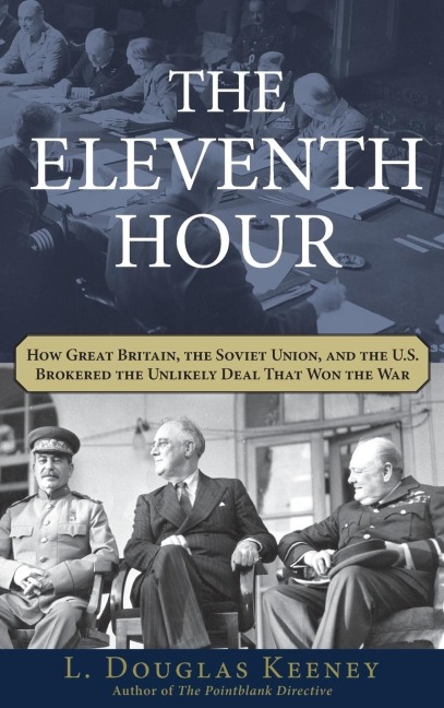 The Eleventh Hour: How Great Britain, the Soviet Union, and the U.S. Brokered the Unlikely Deal That Won the War