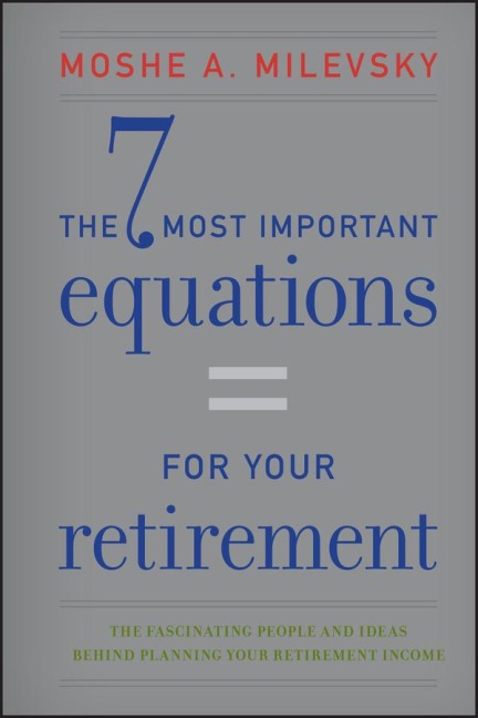 7 Most Important Equations for Your Retirement: The Fascinating People and Ideas Behind Planning Your Retirement Income