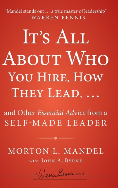Its All about Who You Hire, How They Lead...and Other Essential Advice from a Self-Made Leader