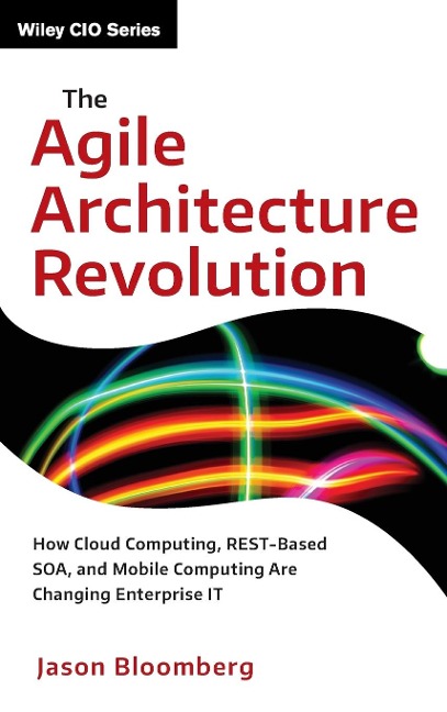 The Agile Architecture Revolution: How Cloud Computing, Rest-Based Soa, and Mobile Computing Are Changing Enterprise It
