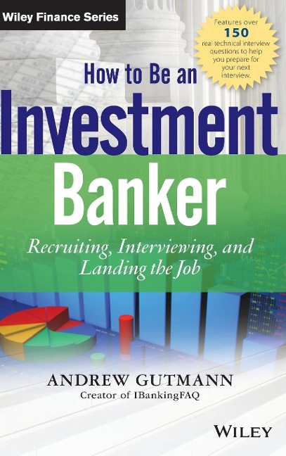 How to Be an Investment Banker, + Website: Recruiting, Interviewing, and Landing the Job