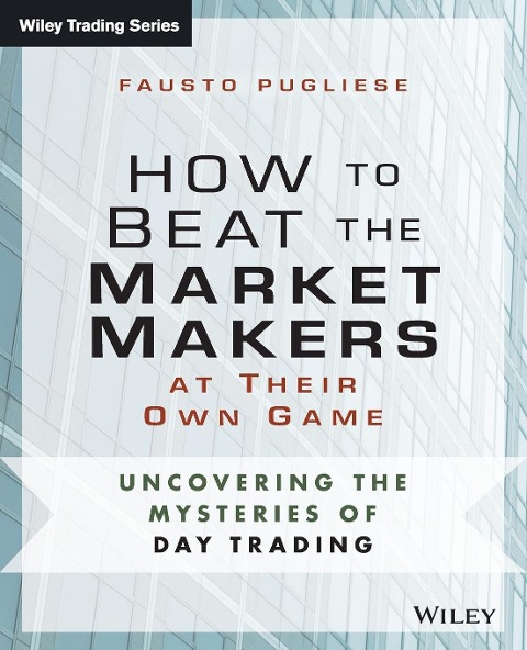 How to Beat the Market Makers at Their Own Game: Uncovering the Mysteries of Day Trading