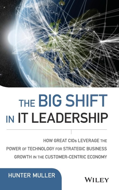 The Big Shift in It Leadership: How Great Cios Leverage the Power of Technology for Strategic Business Growth in the Customer-Centric Economy