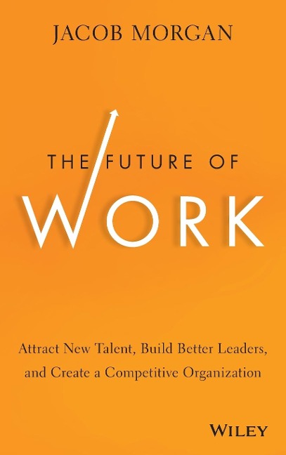 The Future of Work: Attract New Talent, Build Better Leaders, and Create a Competitive Organization