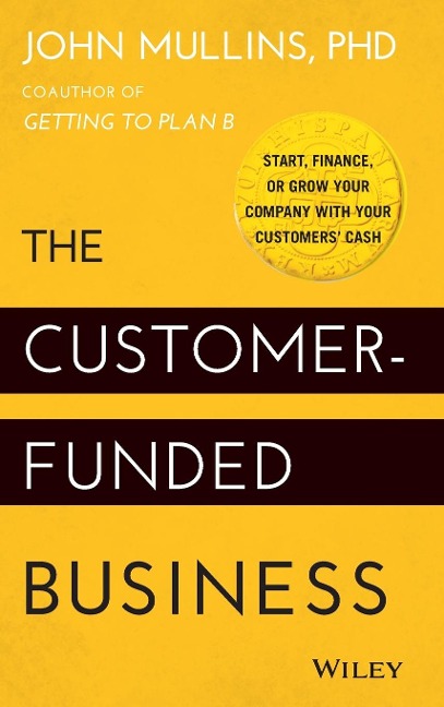 The Customer-Funded Business: Start, Finance, or Grow Your Company with Your Customers Cash